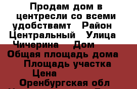 Продам дом в центресли со всеми удобствамт › Район ­ Центральный › Улица ­ Чичерина  › Дом ­ 34 › Общая площадь дома ­ 75 › Площадь участка ­ 3 › Цена ­ 2 350 000 - Оренбургская обл. Недвижимость » Дома, коттеджи, дачи продажа   